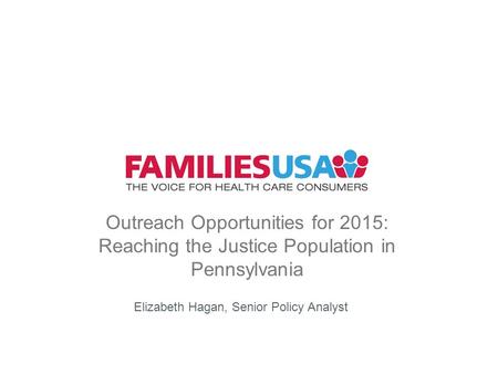 Outreach Opportunities for 2015: Reaching the Justice Population in Pennsylvania Elizabeth Hagan, Senior Policy Analyst.