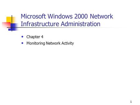 1 Microsoft Windows 2000 Network Infrastructure Administration Chapter 4 Monitoring Network Activity.