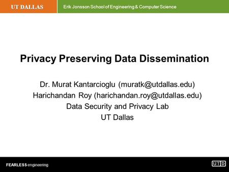UT DALLAS Erik Jonsson School of Engineering & Computer Science FEARLESS engineering Privacy Preserving Data Dissemination Dr. Murat Kantarcioglu