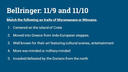 Bellringer: 11/9 and 11/10 Match the following as traits of Mycenaeans or Minoans. Centered on the island of Crete Moved into Greece from Indo-European.