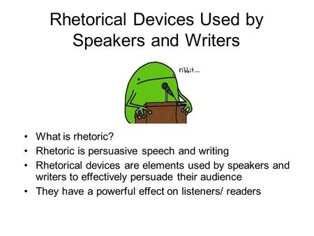 Rhetorical Devices Used by Speakers and Writers What is rhetoric? Rhetoric is persuasive speech and writing Rhetorical devices are elements used by speakers.