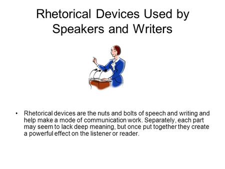 Rhetorical Devices Used by Speakers and Writers Rhetorical devices are the nuts and bolts of speech and writing and help make a mode of communication work.
