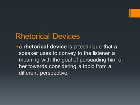 Rhetorical Devices  a rhetorical device is a technique that a speaker uses to convey to the listener a meaning with the goal of persuading him or her.
