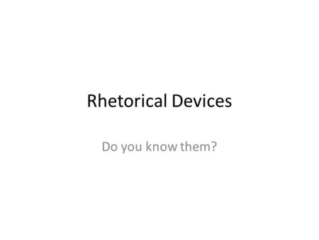 Rhetorical Devices Do you know them?.