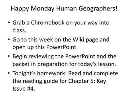 Happy Monday Human Geographers! Grab a Chromebook on your way into class. Go to this week on the Wiki page and open up this PowerPoint. Begin reviewing.