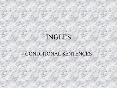 INGLÉS CONDITIONAL SENTENCES CONDITIONAL SENTENCES IF + PRESENT TENSE......... WILL + INF. (1st conditional) Probable IF + PAST SIMPLE........WOULD +