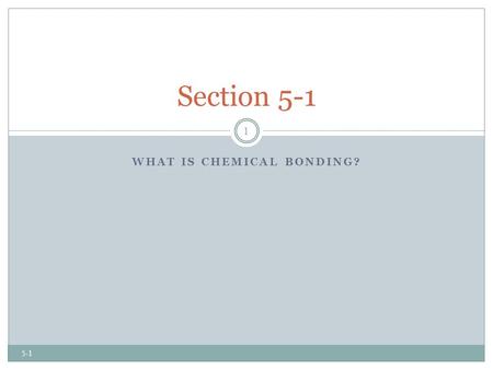 WHAT IS CHEMICAL BONDING? Section 5-1 1 5-1. Chemical Bonding What is chemical bonding?  There are 118 (or more) elements, which combine in millions.