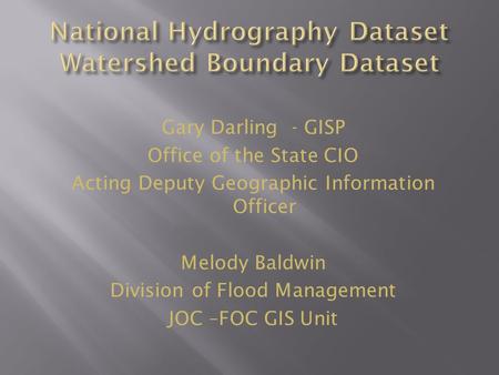 Gary Darling - GISP Office of the State CIO Acting Deputy Geographic Information Officer Melody Baldwin Division of Flood Management JOC –FOC GIS Unit.