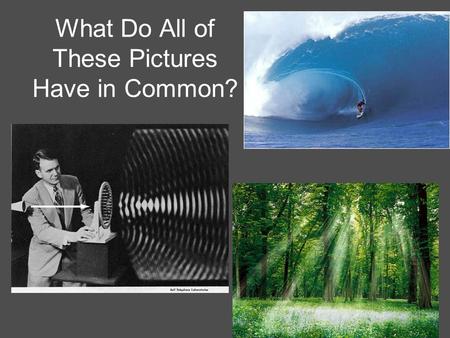 What Do All of These Pictures Have in Common?. Objective: Describe how waves carry energy but not matter. Distinguish between waves that require a medium.