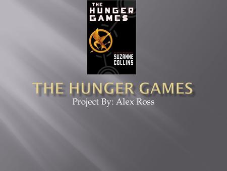 Project By: Alex Ross. Every year, in the country of Panem, a boy and a girl from each district get picked to compete in the Hunger Games, a fight to.