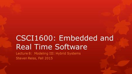 CSCI1600: Embedded and Real Time Software Lecture 8: Modeling III: Hybrid Systems Steven Reiss, Fall 2015.