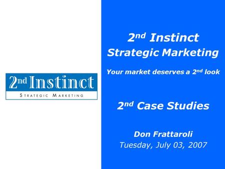 2 nd Instinct Strategic Marketing Your market deserves a 2 nd look 2 nd Case Studies Don Frattaroli Tuesday, July 03, 2007.