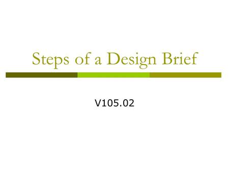 Steps of a Design Brief V105.02.  Is a Plan of work A written step-by- step process by which the goal is to be accomplished The plan can include expected.