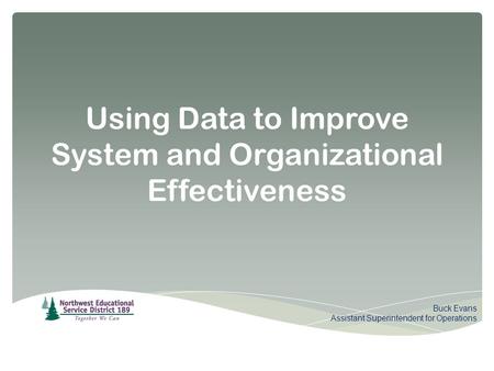 Using Data to Improve System and Organizational Effectiveness Buck Evans Assistant Superintendent for Operations.