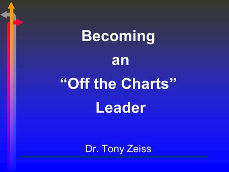 Becoming an “Off the Charts” Leader Dr. Tony Zeiss.
