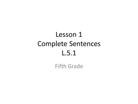 Lesson 1 Complete Sentences L.5.1