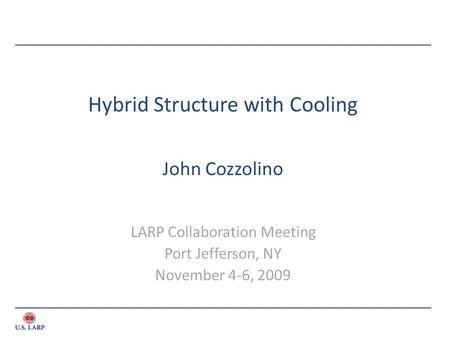 Hybrid Structure with Cooling John Cozzolino LARP Collaboration Meeting Port Jefferson, NY November 4-6, 2009.