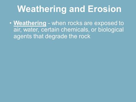 Weathering - when rocks are exposed to air, water, certain chemicals, or biological agents that degrade the rock Weathering and Erosion.