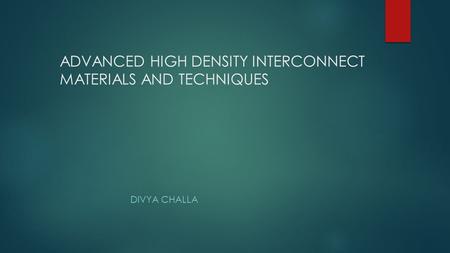 ADVANCED HIGH DENSITY INTERCONNECT MATERIALS AND TECHNIQUES DIVYA CHALLA.