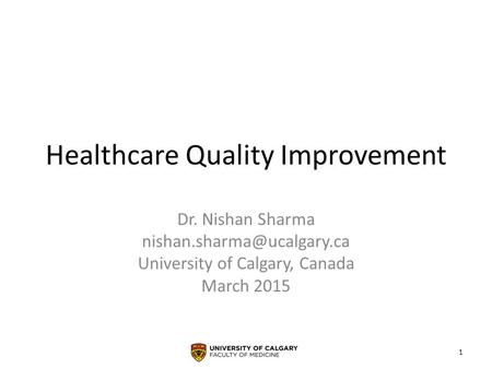 Healthcare Quality Improvement Dr. Nishan Sharma University of Calgary, Canada March 2015 1.