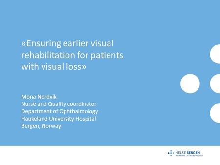 «Ensuring earlier visual rehabilitation for patients with visual loss» Mona Nordvik Nurse and Quality coordinator Department of Ophthalmology Haukeland.