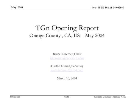 Doc.: IEEE 802.11-04/0429r0 Submission May 2004 Kraemer, Conexant; Hillman, AMDSlide 1 TGn Opening Report Orange County, CA, US May 2004 Bruce Kraemer,
