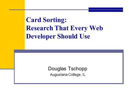 Card Sorting: Research That Every Web Developer Should Use Douglas Tschopp Augustana College, IL.