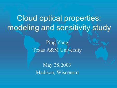 Cloud optical properties: modeling and sensitivity study Ping Yang Texas A&M University May 28,2003 Madison, Wisconsin.