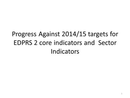Progress Against 2014/15 targets for EDPRS 2 core indicators and Sector Indicators 1.