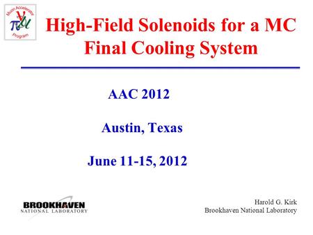 Harold G. Kirk Brookhaven National Laboratory High-Field Solenoids for a MC Final Cooling System AAC 2012 Austin, Texas June 11-15, 2012.