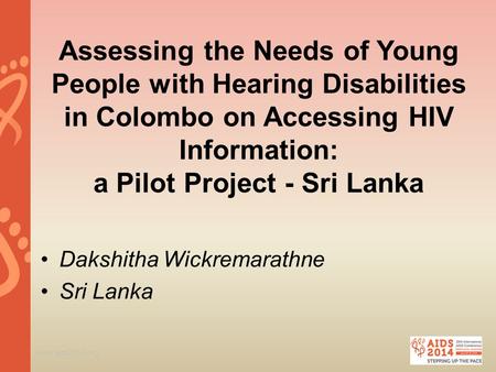 Www.aids2014.org Assessing the Needs of Young People with Hearing Disabilities in Colombo on Accessing HIV Information: a Pilot Project - Sri Lanka Dakshitha.