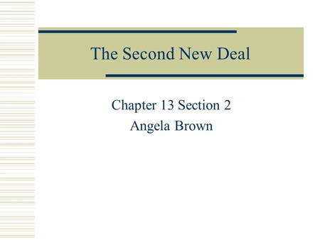 The Second New Deal Chapter 13 Section 2 Angela Brown.