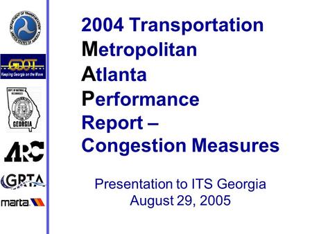 2004 Transportation M etropolitan A tlanta P erformance Report – Congestion Measures Presentation to ITS Georgia August 29, 2005.