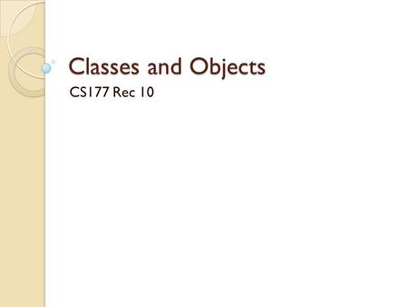 Classes and Objects CS177 Rec 10. Announcements Project 4 is posted ◦ Milestone due on Nov. 12. ◦ Final submission due on Nov. 19. Exam 2 on Nov. 4 ◦