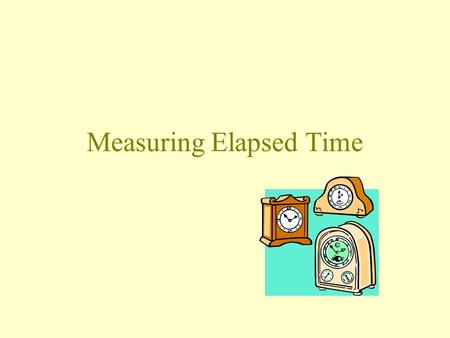 Measuring Elapsed Time. Units of Time 1 minute (min) = 60 seconds (s) 1 hour (h) = 60 minutes 1 day = 24 h 1 week (wk) = 7 days 1 year is about 365 days.
