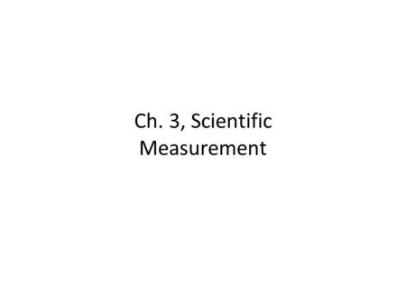 Ch. 3, Scientific Measurement. Measurement Measurement: A quantity that has a number and a unit. Like 52 meters.