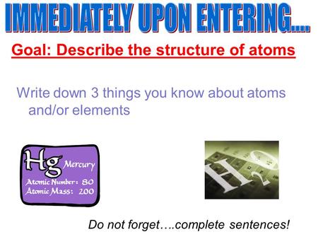 Goal: Describe the structure of atoms Write down 3 things you know about atoms and/or elements Do not forget….complete sentences!