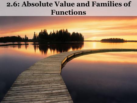 2.6: Absolute Value and Families of Functions. Absolute Value Ex1) Graph y = |x|