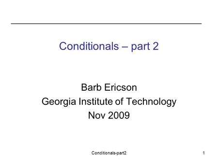 Conditionals-part21 Conditionals – part 2 Barb Ericson Georgia Institute of Technology Nov 2009.