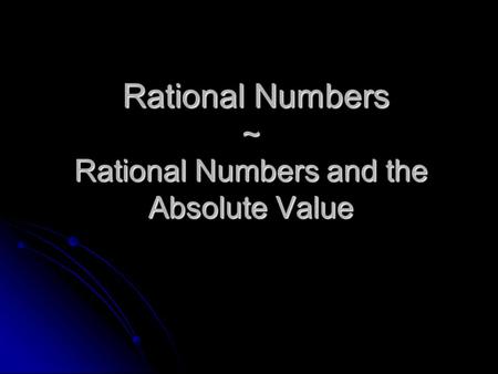 Rational Numbers ~ Rational Numbers and the Absolute Value Rational Numbers ~ Rational Numbers and the Absolute Value.