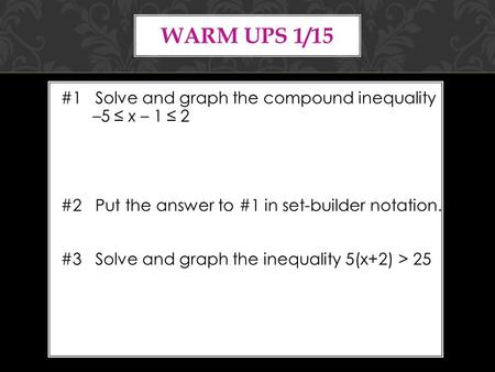 WARM UPS 1/15 #1 Solve and graph the compound inequality –5 ≤ x – 1 ≤ 2 #2 Put the answer to #1 in set-builder notation. #3 Solve and graph the inequality.