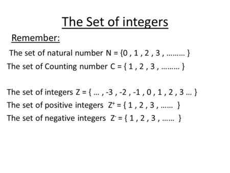 The Set of integers Remember: The set of natural number N = {0, 1, 2, 3, ……… } The set of Counting number C = { 1, 2, 3, ……… } The set of integers Z =