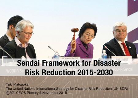 Yuki Matsuoka The United Nations International Strategy for Disaster Risk Reduction th CEOS Plenary 5 November 2015.