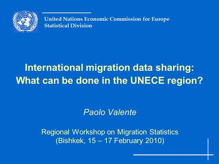 United Nations Economic Commission for Europe Statistical Division International migration data sharing: What can be done in the UNECE region? Paolo Valente.