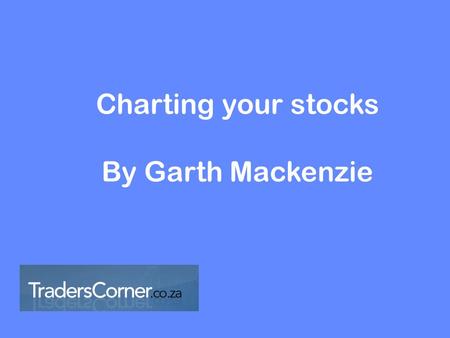 Charting your stocks By Garth Mackenzie. 1.Identify the major trend 2.Time your entry 3.Execute the trade 4.Manage the risk.