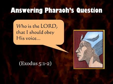 Answering Pharaoh’s Question (Exodus 5:1-2) Who is the LORD, that I should obey His voice...