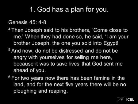 ICEL 1. God has a plan for you. Genesis 45: 4-8 4 Then Joseph said to his brothers, ‘Come close to me.’ When they had done so, he said, ‘I am your brother.