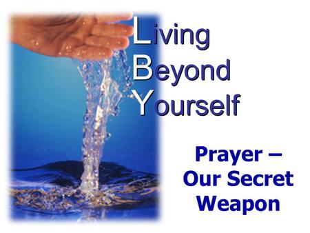L iving B eyond Y ourself Prayer – Our Secret Weapon.