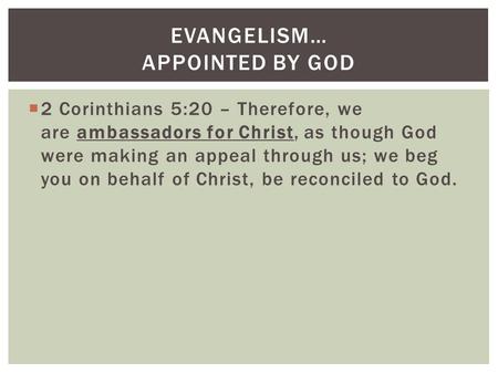  2 Corinthians 5:20 – Therefore, we are ambassadors for Christ, as though God were making an appeal through us; we beg you on behalf of Christ, be reconciled.