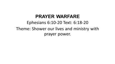 PRAYER WARFARE Ephesians 6:10-20 Text: 6:18-20 Theme: Shower our lives and ministry with prayer power.